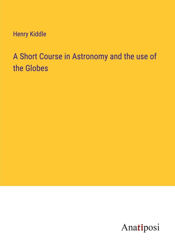 A Short Course in Astronomy and the use of the Globes - Henry Kiddle
