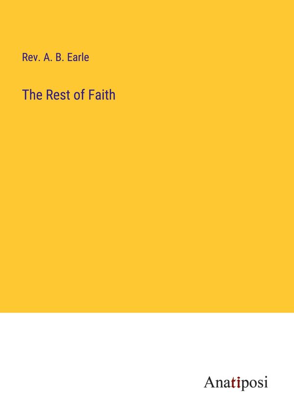 The Rest of Faith - Rev. A. B. Earle (Buch)