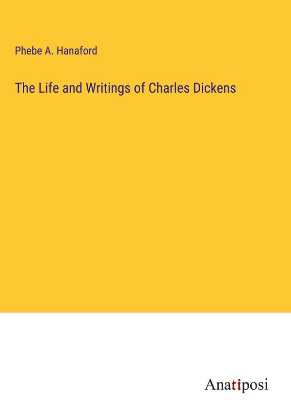 The Life and Writings of Charles Dickens - Phebe A. Hanaford (Buch)