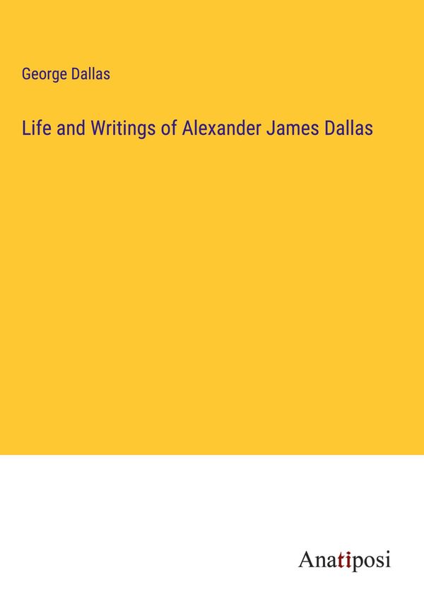 Life and Writings of Alexander James Dallas - George Dallas (Buch)