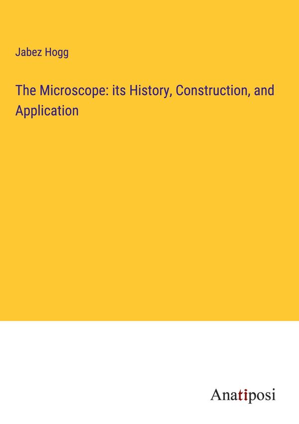 The Microscope: its History, Construction, and Application (Buch)