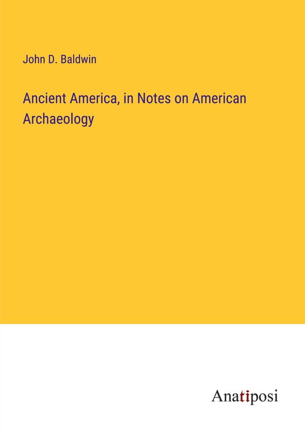 Ancient America, in Notes on American Archaeology - John D. Baldwin