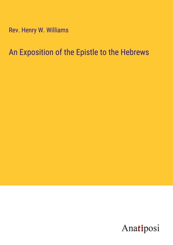 An Exposition of the Epistle to the Hebrews - Rev. Henry W. Williams