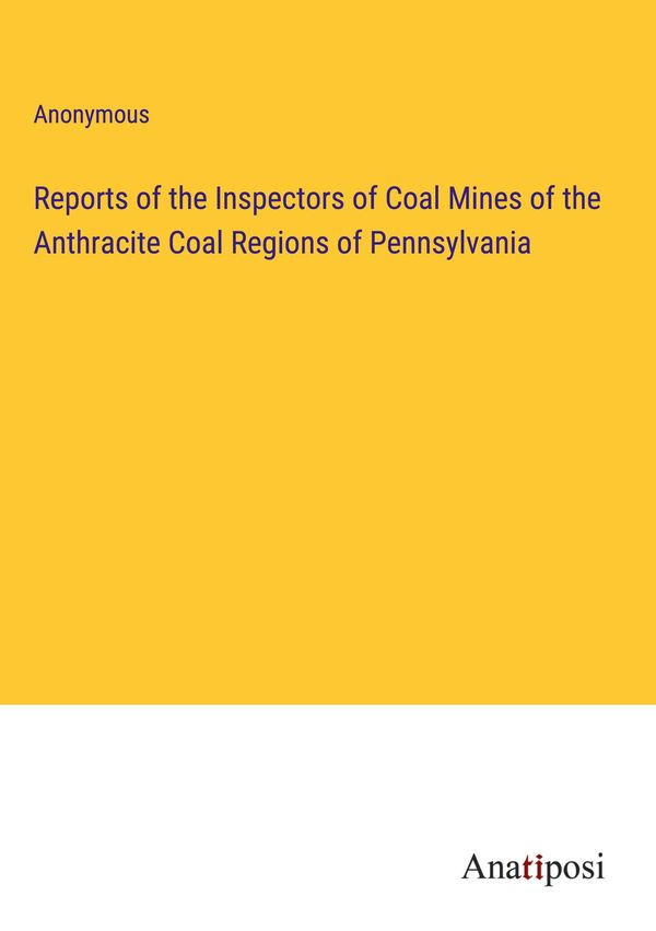 Reports of the Inspectors of Coal Mines of the Anthracite Coal Regi...