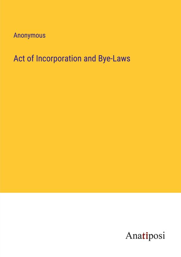 Act of Incorporation and Bye-Laws - Anonymous (Buch)
