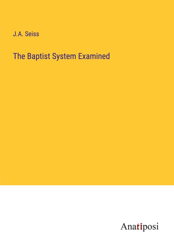 The Baptist System Examined - J. A. Seiss (Buch)