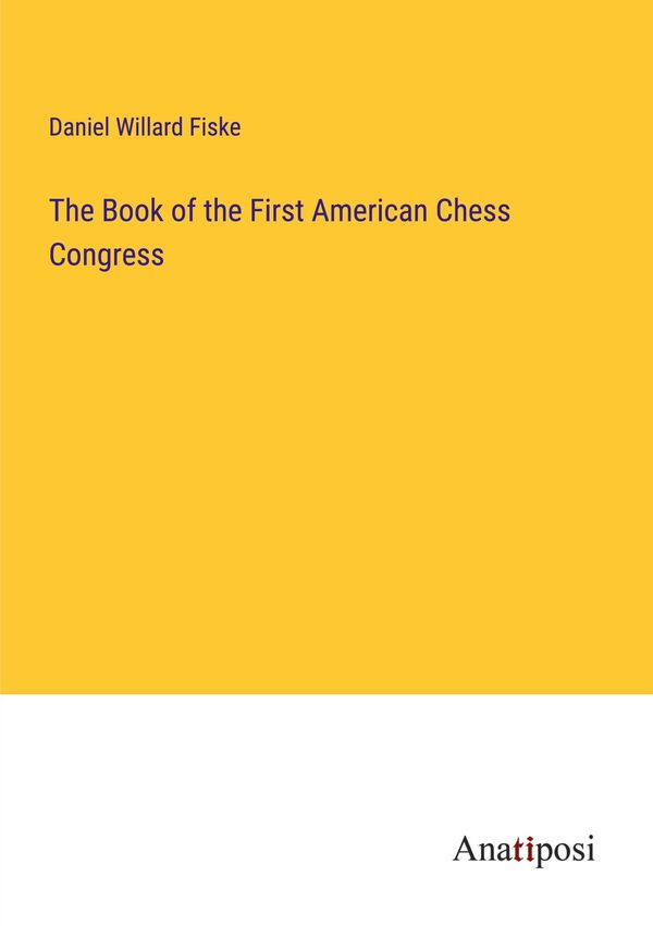 The Book of the First American Chess Congress - Daniel Willard Fiske