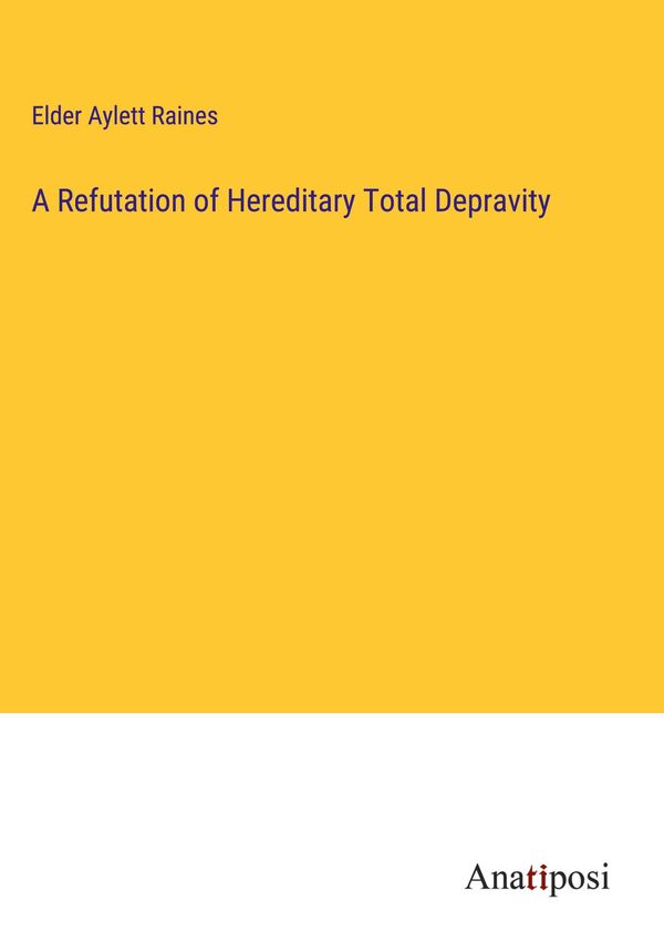 A Refutation of Hereditary Total Depravity - Elder Aylett Raines