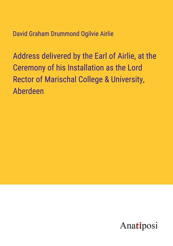 Address delivered by the Earl of Airlie, at the Ceremony of his Ins...