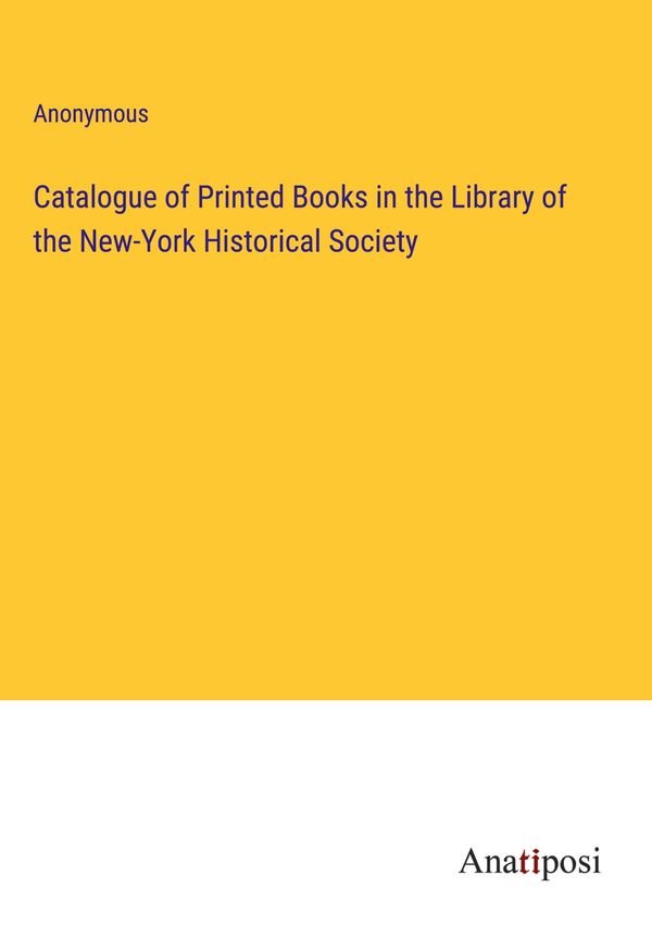 Catalogue of Printed Books in the Library of the New-York Historica...