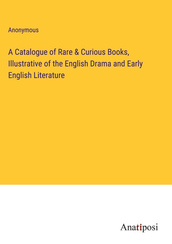 A Catalogue of Rare & Curious Books, Illustrative of the English Dr...