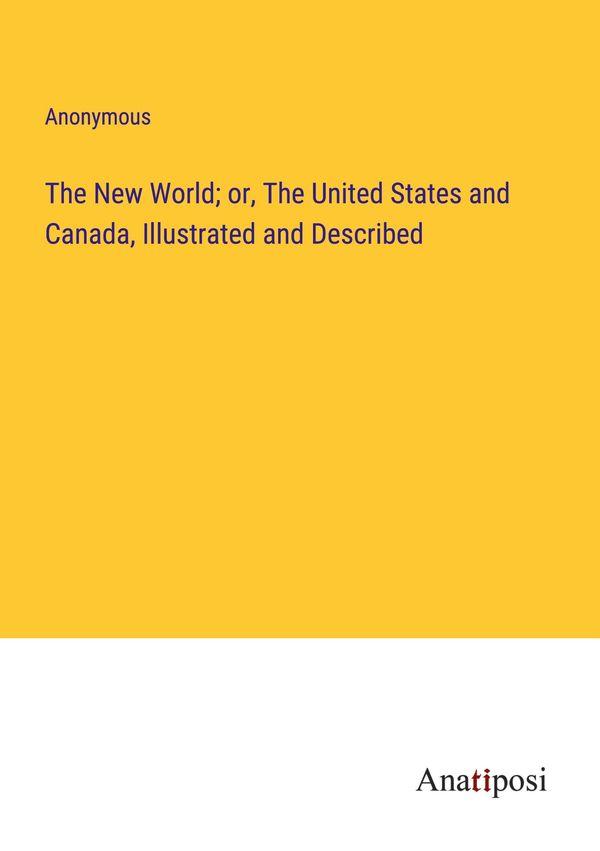 The New World; or, The United States and Canada, Illustrated and De...