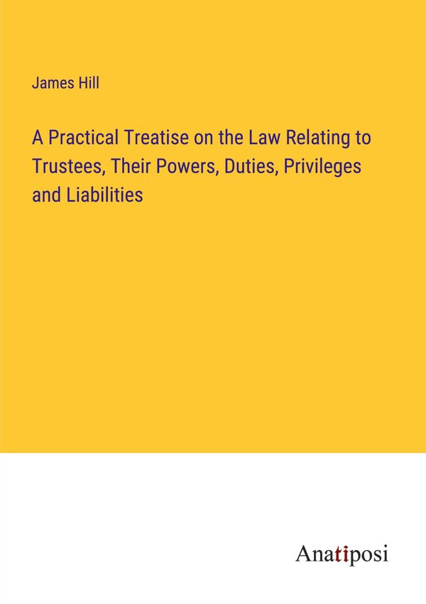 A Practical Treatise on the Law Relating to Trustees, Their Powers,...