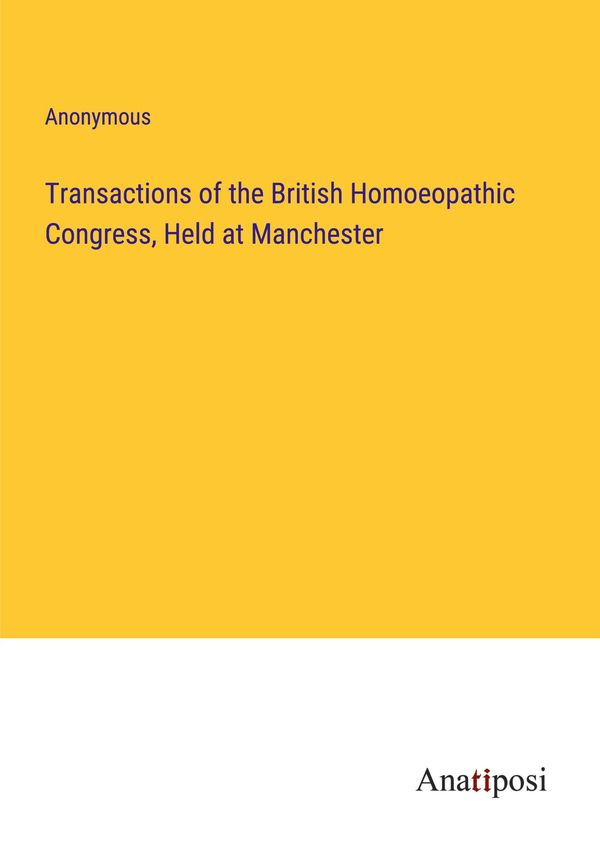 Transactions of the British Homoeopathic Congress, Held at Manchest...