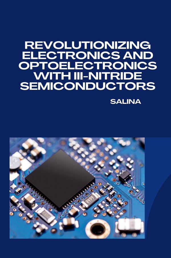 Revolutionizing Electronics and Optoelectronics with III-Nitride Se...