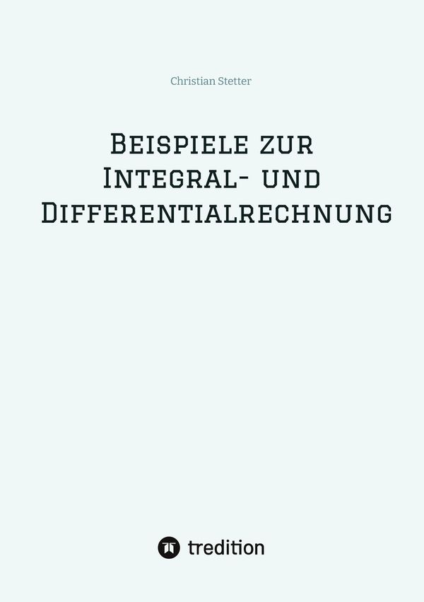 Beispiele zur Integral- und Differentialrechnung - Christian Stetter