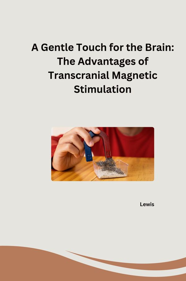 A Gentle Touch for the Brain: The Advantages of Transcranial Magnet...
