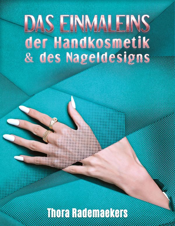 Das Einmaleins DER HANDKOSMETIK & DES NAGELDESIGNS - Thora Rademaekers