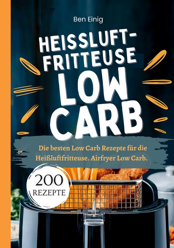 Heißluftfritteuse Kochbuch Low Carb - 200 Rezepte - Ben Einig (Buch)