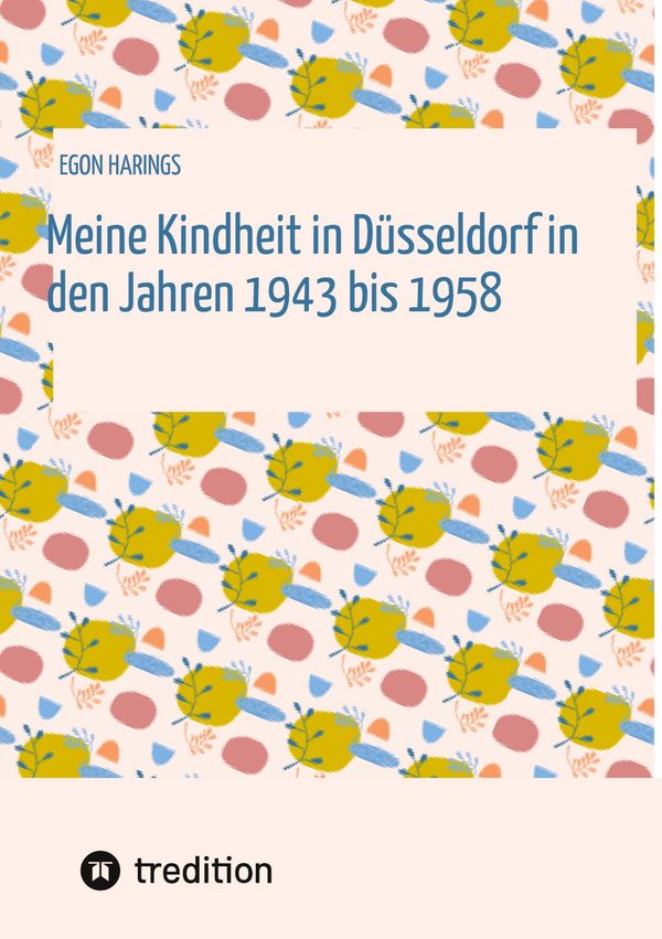 Meine Kindheit in Düsseldorf. Die Zeit 1943 - 1958. Zweiter Weltkri...