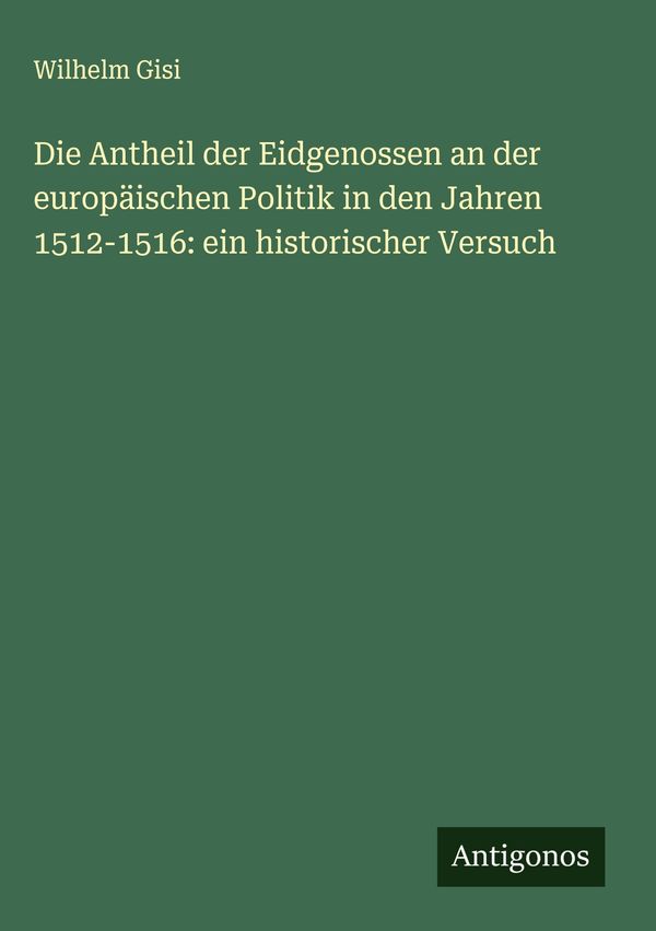 Die Antheil der Eidgenossen an der europäischen Politik in den Jahr...