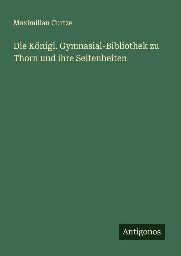 Die Königl. Gymnasial-Bibliothek zu Thorn und ihre Seltenheiten (Buch)