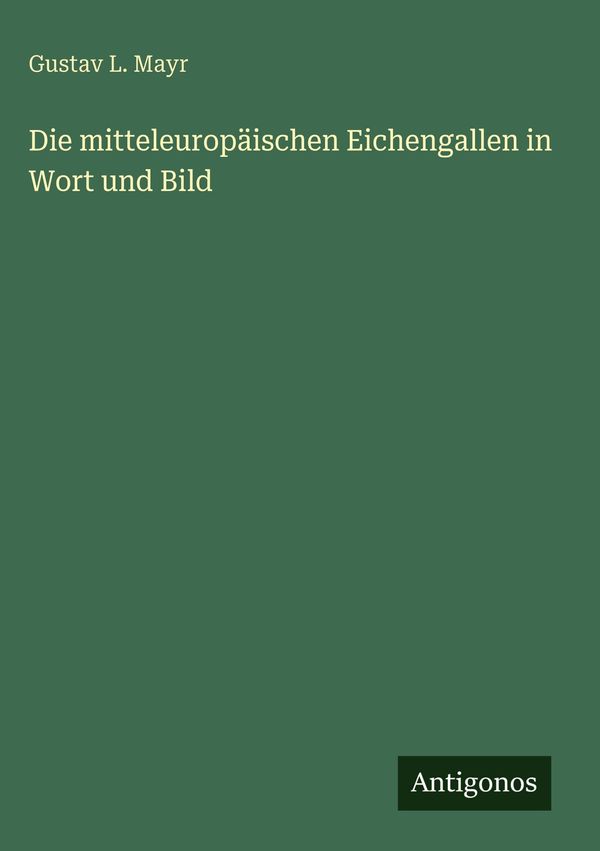 Die mitteleuropäischen Eichengallen in Wort und Bild - Gustav L. Mayr