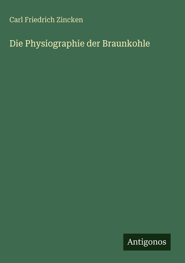 Die Physiographie der Braunkohle - Carl Friedrich Zincken (Buch)