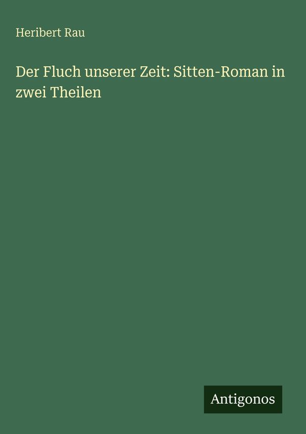 Der Fluch unserer Zeit: Sitten-Roman in zwei Theilen - Heribert Rau