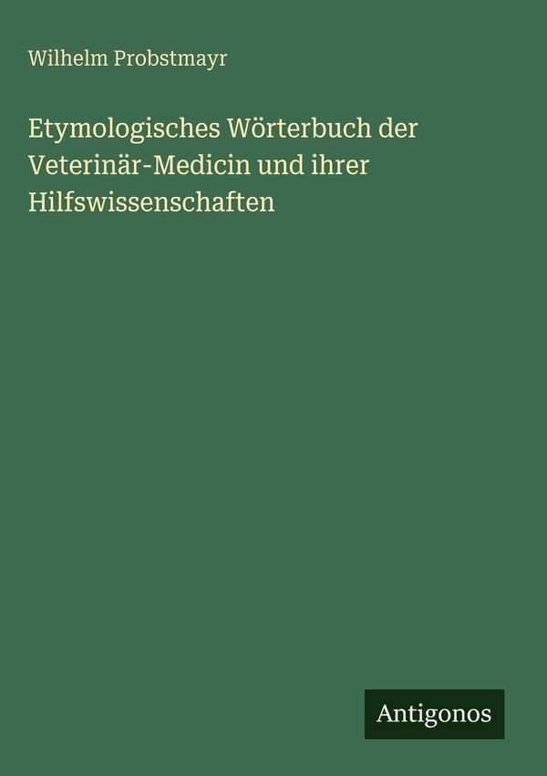Etymologisches Wörterbuch der Veterinär-Medicin und ihrer Hilfswiss...