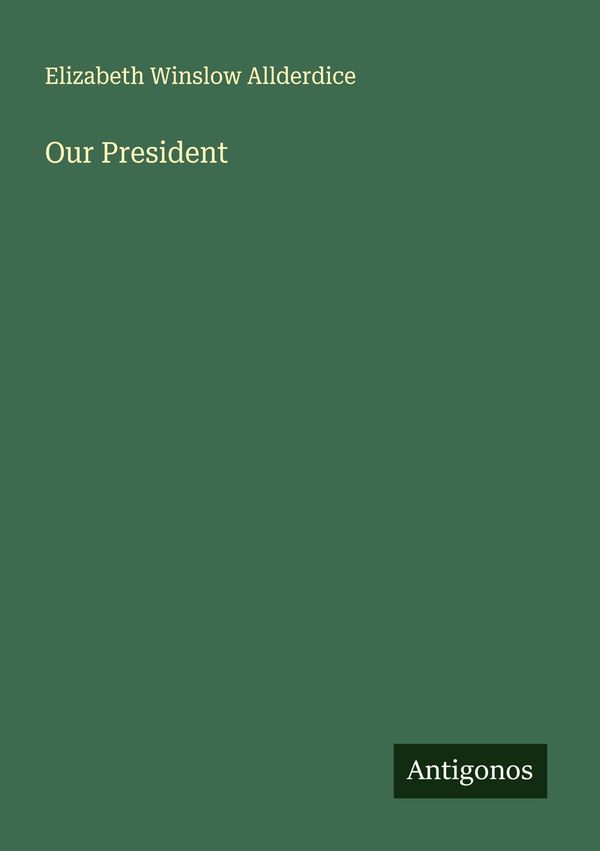 Our President - Elizabeth Winslow Allderdice (Buch)