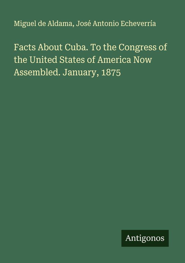 Facts About Cuba. To the Congress of the United States of America N...
