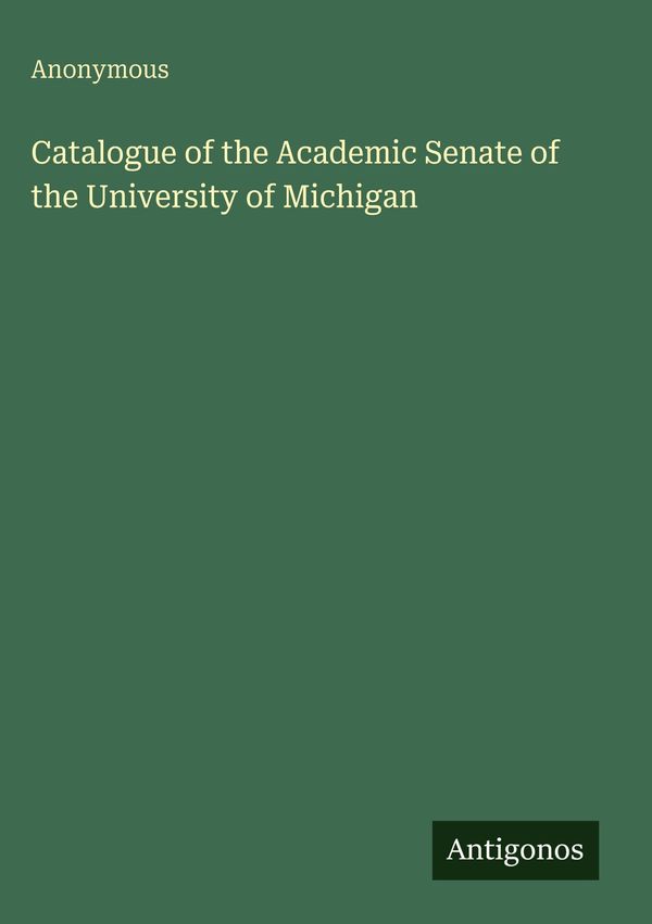 Catalogue of the Academic Senate of the University of Michigan (Buch)