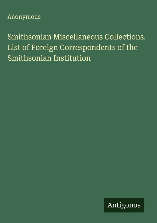 Smithsonian Miscellaneous Collections. List of Foreign Corresponden...