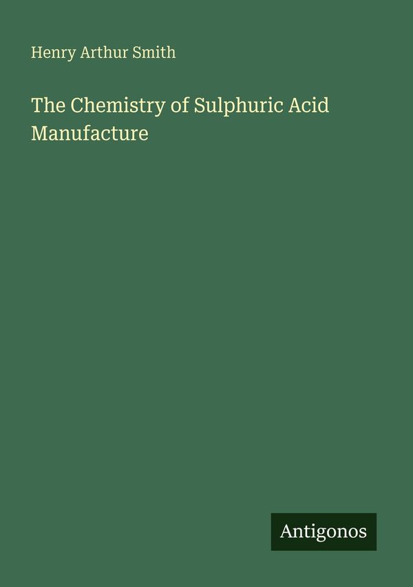 The Chemistry of Sulphuric Acid Manufacture - Henry Arthur Smith