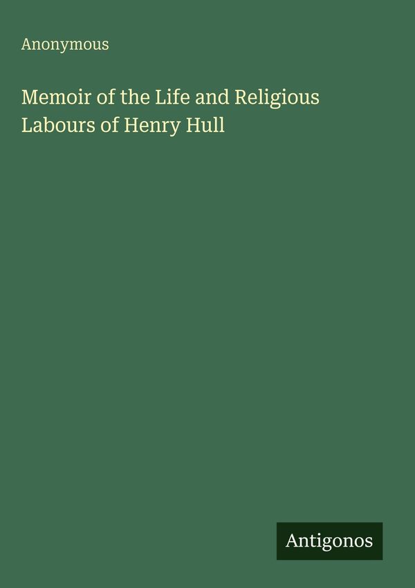Memoir of the Life and Religious Labours of Henry Hull - Anonymous