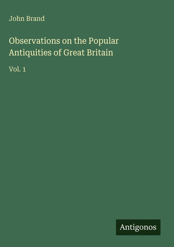 Observations on the Popular Antiquities of Great Britain - John Brand