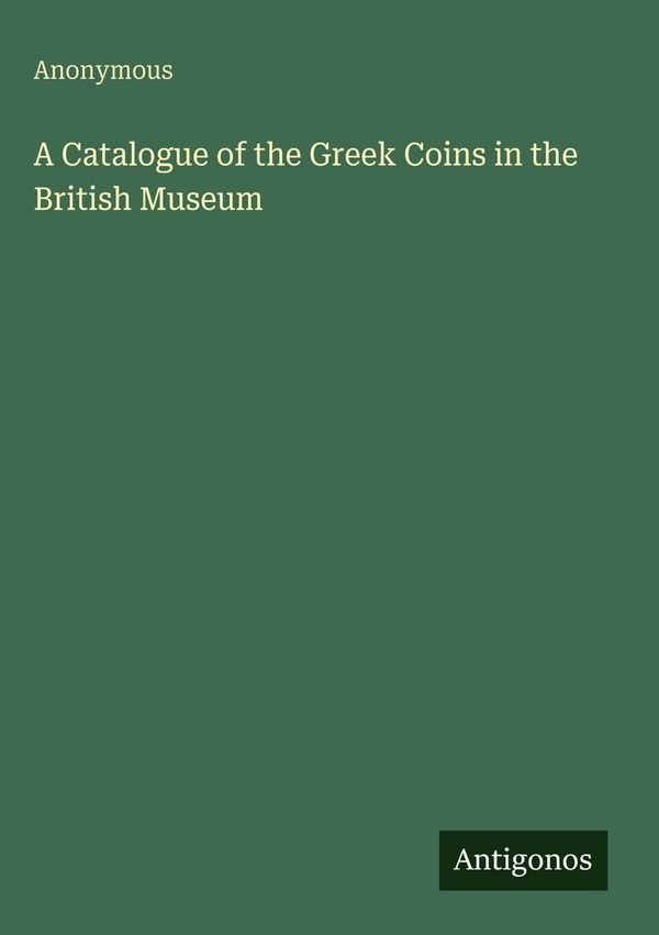 A Catalogue of the Greek Coins in the British Museum - Anonymous