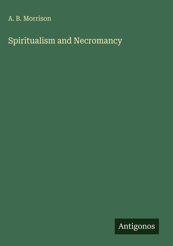 Spiritualism and Necromancy - A. B. Morrison (Buch)