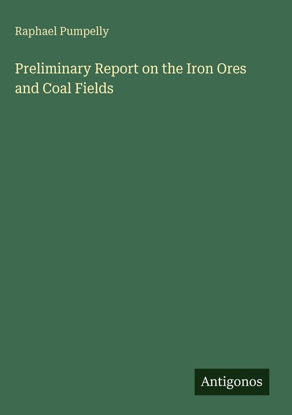 Preliminary Report on the Iron Ores and Coal Fields - Raphael Pumpelly