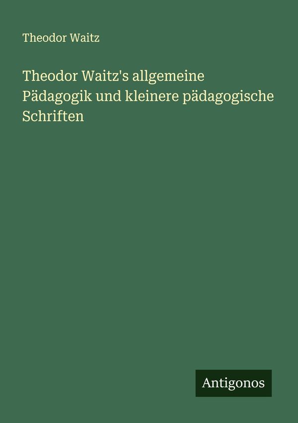 Theodor Waitzs allgemeine Pädagogik und kleinere pädagogische Schr...