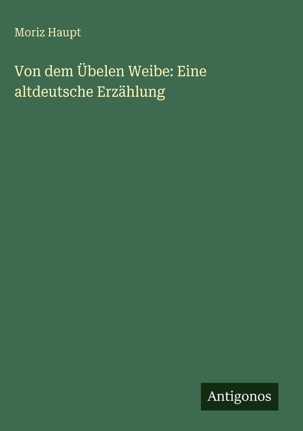 Von dem Übelen Weibe: Eine altdeutsche Erzählung - Moriz Haupt (Buch)
