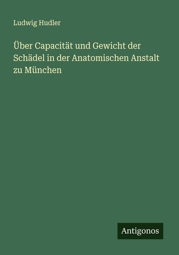 Über Capacität und Gewicht der Schädel in der Anatomischen Anstalt ...