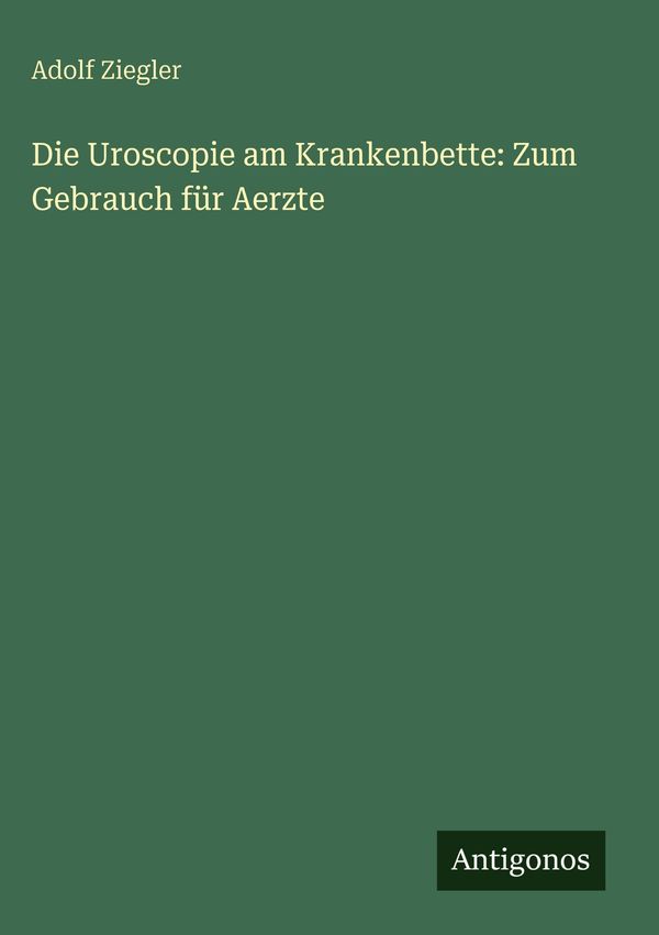 Die Uroscopie am Krankenbette: Zum Gebrauch für Aerzte - Adolf Ziegler