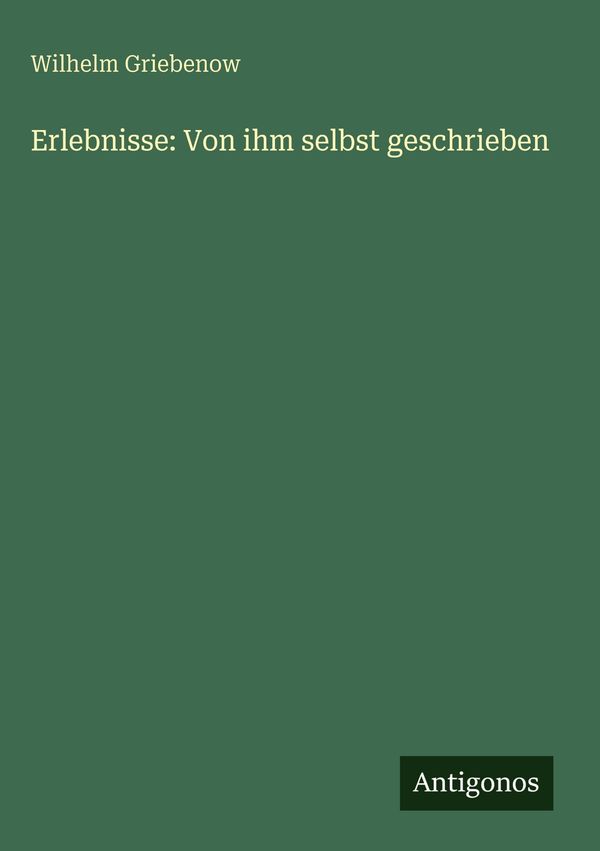 Erlebnisse: Von ihm selbst geschrieben - Wilhelm Griebenow (Buch)
