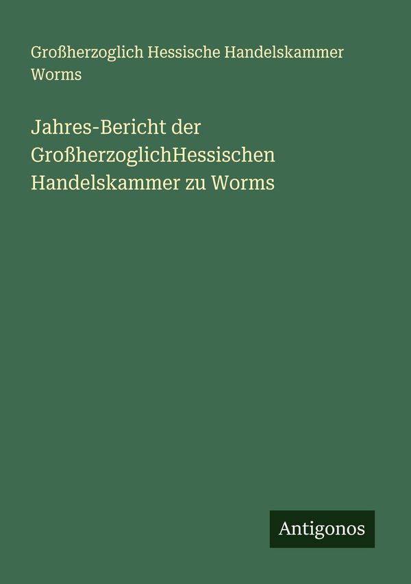Jahres-Bericht der GroßherzoglichHessischen Handelskammer zu Worms