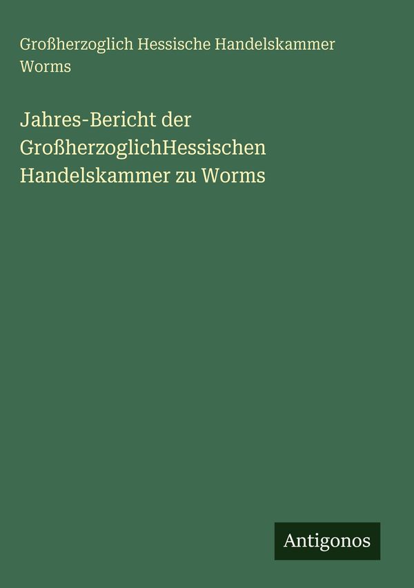 Jahres-Bericht der GroßherzoglichHessischen Handelskammer zu Worms
