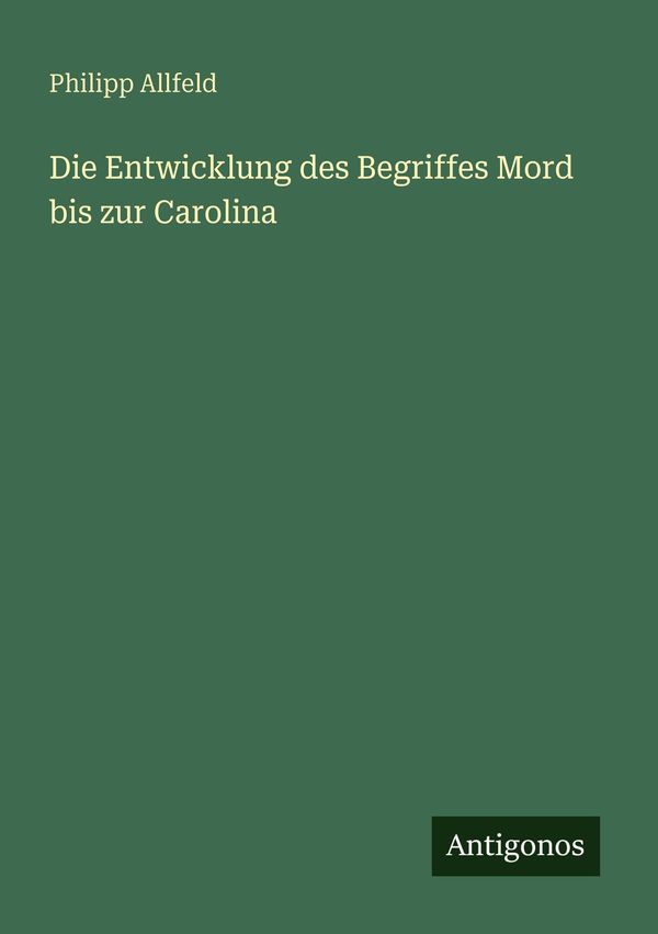 Die Entwicklung des Begriffes Mord bis zur Carolina - Philipp Allfeld