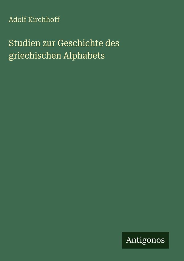 Studien zur Geschichte des griechischen Alphabets - Adolf Kirchhoff