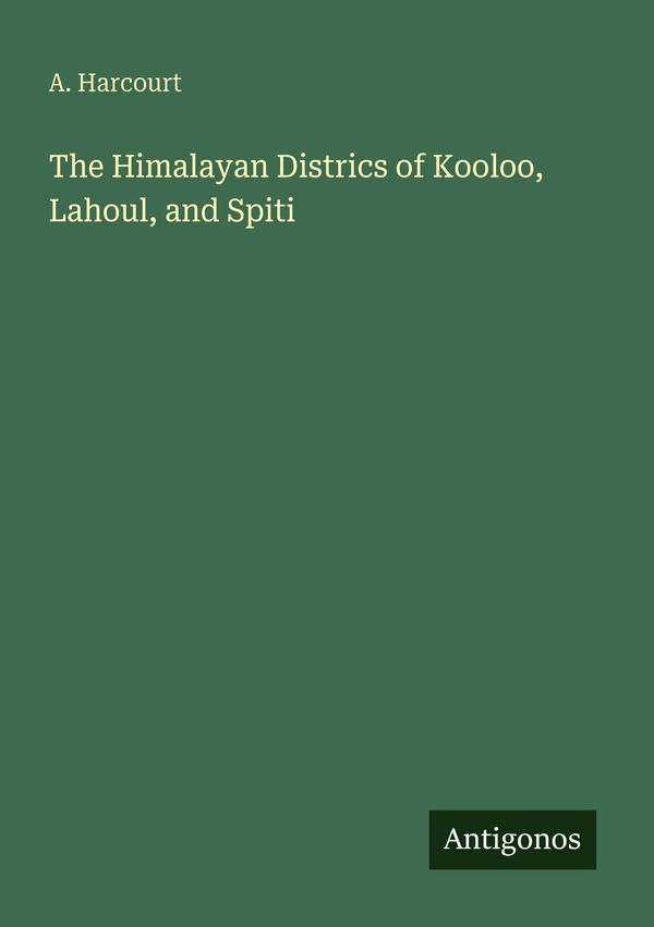 The Himalayan Districs of Kooloo, Lahoul, and Spiti - A. Harcourt